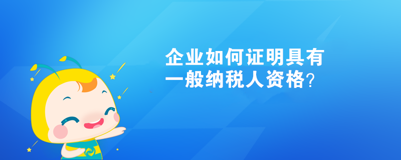 企業(yè)如何證明具有一般納稅人資格？