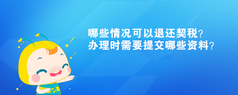 哪些情況可以退還契稅？辦理時(shí)需要提交哪些資料？