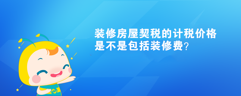 裝修房屋契稅的計稅價格是不是包括裝修費？