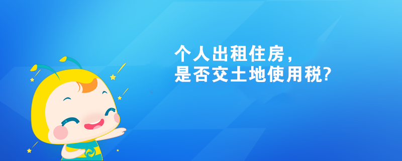 個(gè)人出租住房，是否交土地使用稅?