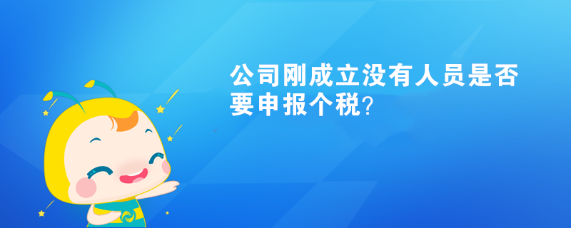 公司剛成立沒有人員是否要申報個稅？