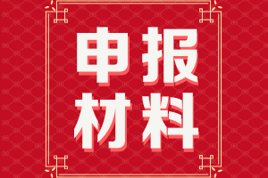 廣東2021高級(jí)會(huì)計(jì)師評(píng)審申報(bào)提交材料清單