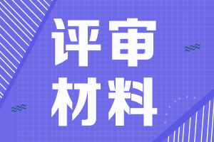 黑龍江2021年高級(jí)會(huì)計(jì)評(píng)審申報(bào)材料清單