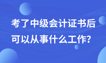 有了中級(jí)會(huì)計(jì)證書后可以從事哪些工作？