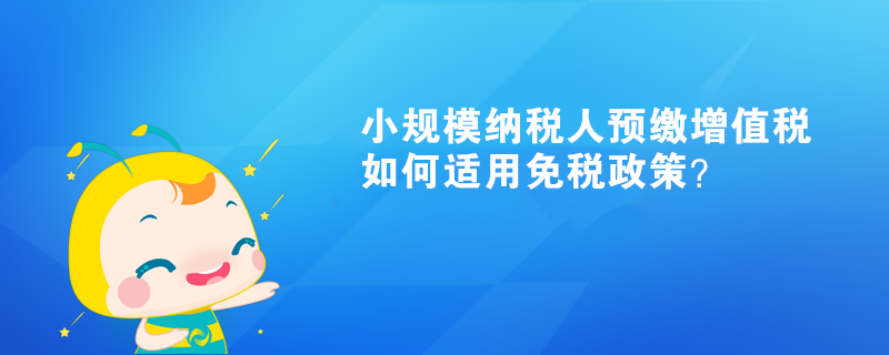 小規(guī)模納稅人預(yù)繳增值稅如何適用免稅政策？