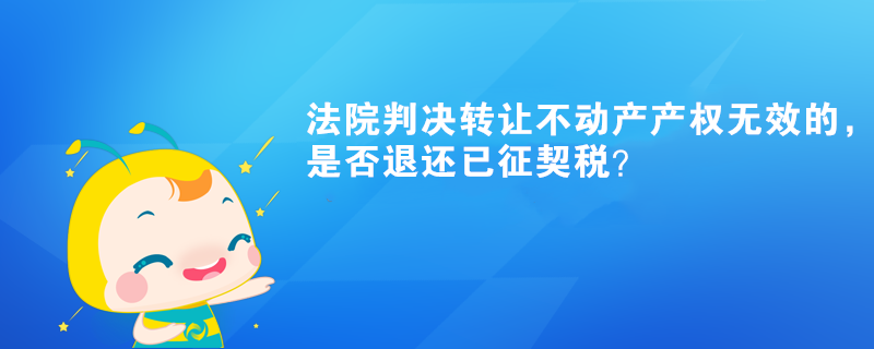 法院判決轉讓不動產產權無效的，是否退還已征契稅？