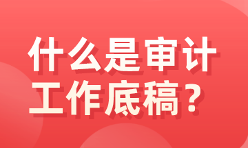 什么是審計底稿？有什么特征？