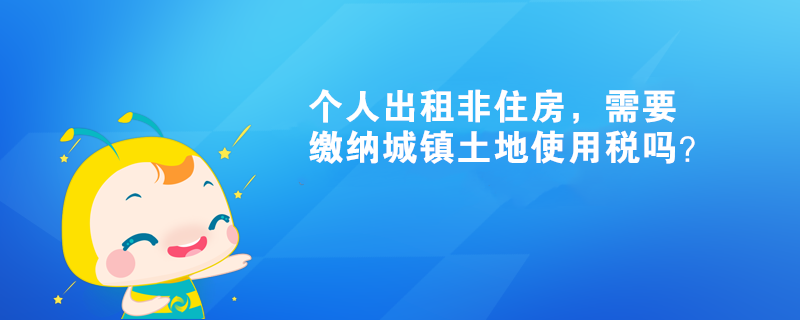 個(gè)人出租非住房，需要繳納城鎮(zhèn)土地使用稅嗎？