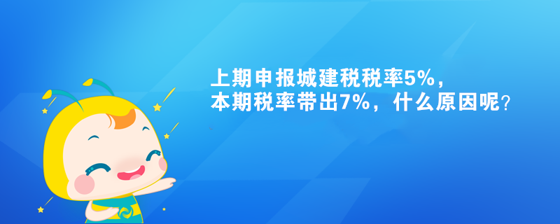 上期申報(bào)城建稅稅率5%，本期稅率帶出7%，什么原因呢？