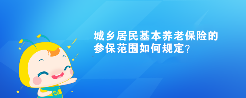 城鄉(xiāng)居民基本養(yǎng)老保險的參保范圍如何規(guī)定？