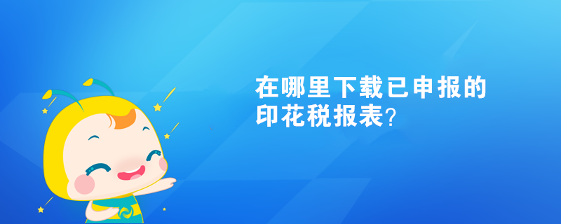 在哪里下載已申報的印花稅報表？