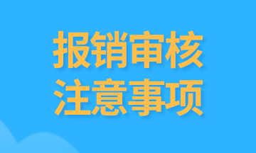 會(huì)計(jì)們注意，報(bào)銷中需要審核的內(nèi)容有哪些？