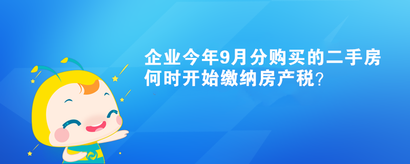 企業(yè)今年9月分購買的二手房何時開始繳納房產(chǎn)稅？