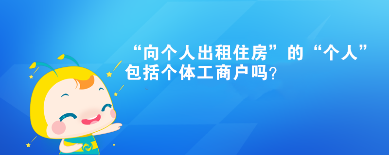 “向個人出租住房”的“個人”包括個體工商戶嗎？