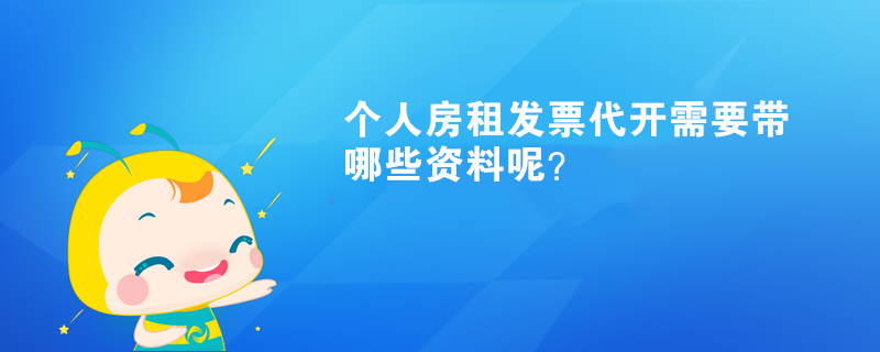 個(gè)人房租發(fā)票代開(kāi)需要帶哪些資料呢？