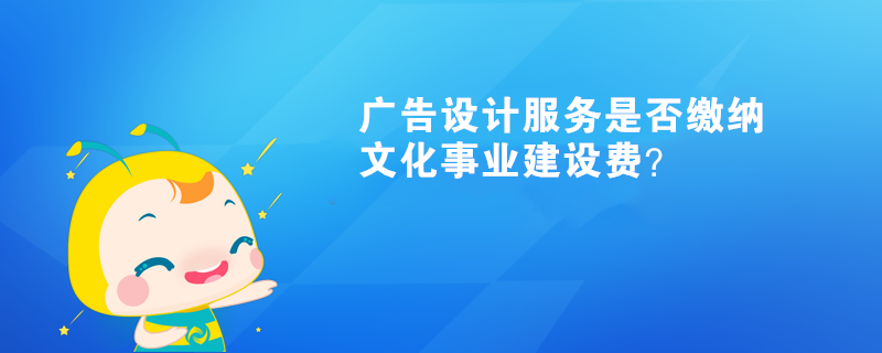 廣告設(shè)計服務(wù)是否繳納文化事業(yè)建設(shè)費？