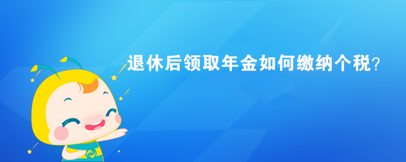 退休后領取年金如何繳納個稅？