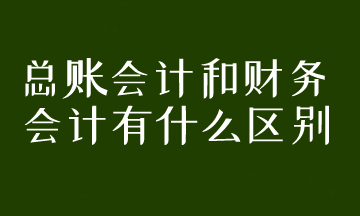 總賬會計(jì)和財務(wù)會計(jì)有什么區(qū)別？