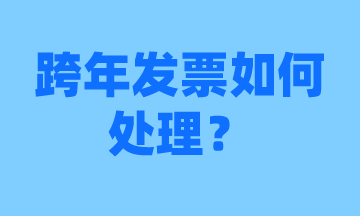 會計須知，跨年發(fā)票怎么處理？