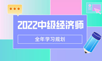 2022中級(jí)經(jīng)濟(jì)師學(xué)習(xí)規(guī)劃