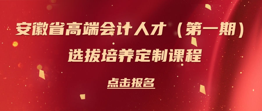 安徽省高端會計(jì)人才（第一期）選拔培養(yǎng)定制課程