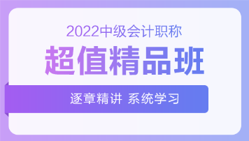 2022中級會計超值精品班基礎階段課程持續(xù)更新中！