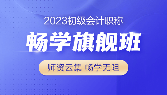 2023年初級(jí)會(huì)計(jì)暢學(xué)旗艦班全新上線！更全！更??！更香！