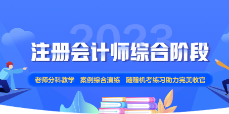 2023年注會(huì)綜合階段新課上線！正值618年中鉅惠 不要錯(cuò)過(guò)哦！