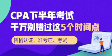 CPA下半年重要時間節(jié)點！這幾個需要重點關(guān)注！