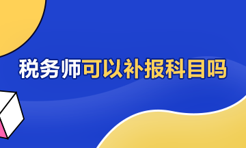 稅務(wù)師可以補(bǔ)報(bào)科目嗎360-216