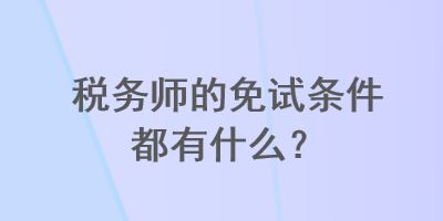 稅務師的免試條件都有什么？