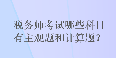 稅務(wù)師考試哪些科目有主觀題和計(jì)算題？