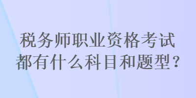 稅務(wù)師職業(yè)資格考試都有什么科目和題型？