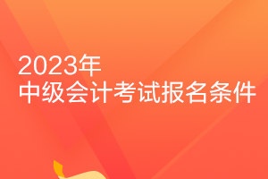 吉林2023年中級會計職稱報名條件