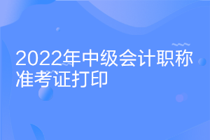 安徽2022中級會(huì)計(jì)證考試準(zhǔn)考證打印時(shí)間什么時(shí)候公布？