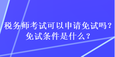 稅務師考試可以申請免試嗎？免試條件是什么？