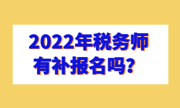 2022年稅務(wù)師有補報名嗎？