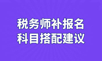 稅務(wù)師補報名 科目搭配建議