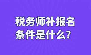 稅務(wù)師補報名 條件是什么？