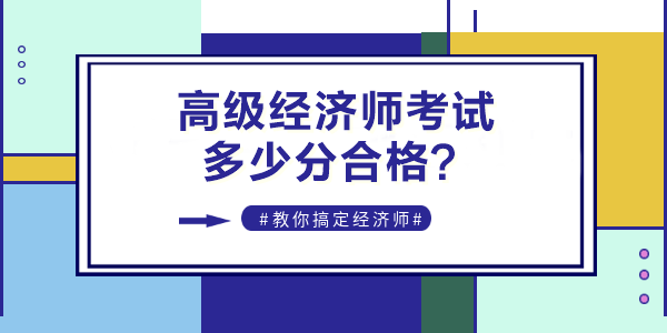 2022年高級(jí)經(jīng)濟(jì)師考試多少分合格？