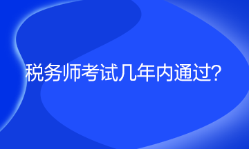 稅務(wù)師考試幾年內(nèi)通過(guò)？