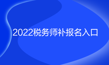 2022稅務(wù)師補(bǔ)報(bào)名入口