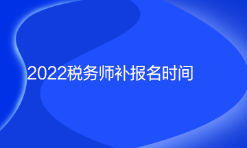 2022稅務(wù)師補報名時間