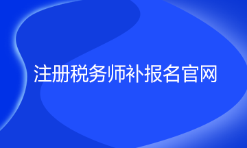 注冊稅務(wù)師補報名官網(wǎng)