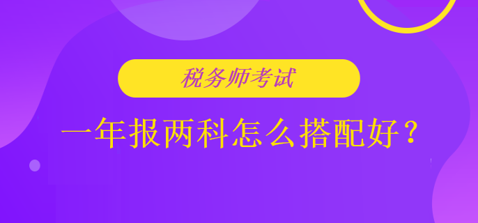 稅務(wù)師考試一年報(bào)兩科怎么搭配好？