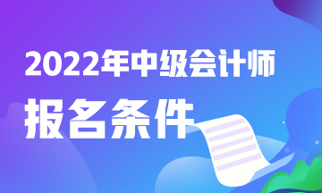 中級(jí)會(huì)計(jì)報(bào)名條件2022