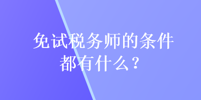 免試稅務(wù)師的條件都有什么？