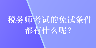 稅務師考試的免試條件都有什么呢？