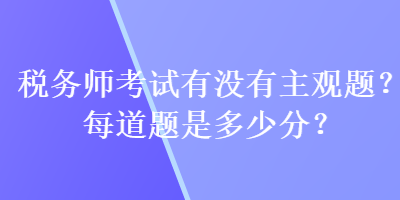 稅務師考試有沒有主觀題？每道題是多少分？