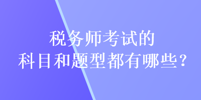 稅務(wù)師考試的科目和題型都有哪些？